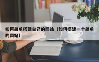 怀化如何简单搭建自己的网站（如何搭建一个简单的网站）