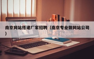 怀化南京网站搭建厂家招聘（南京专业做网站公司）