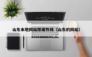 怀化山东本地网站搭建热线（山东的网站）