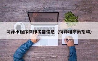 怀化菏泽小程序制作出售信息（菏泽程序员招聘）