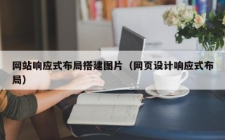 怀化网站响应式布局搭建图片（网页设计响应式布局）