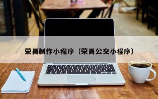 怀化荣昌制作小程序（荣昌公交小程序）