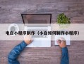 怀化电白小程序制作（小白如何制作小程序）
