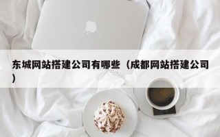 怀化东城网站搭建公司有哪些（成都网站搭建公司）