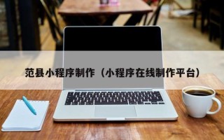 怀化范县小程序制作（小程序在线制作平台）